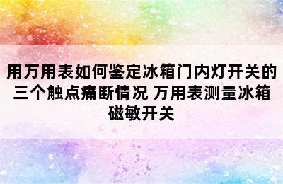 用万用表如何鉴定冰箱门内灯开关的三个触点痛断情况 万用表测量冰箱磁敏开关